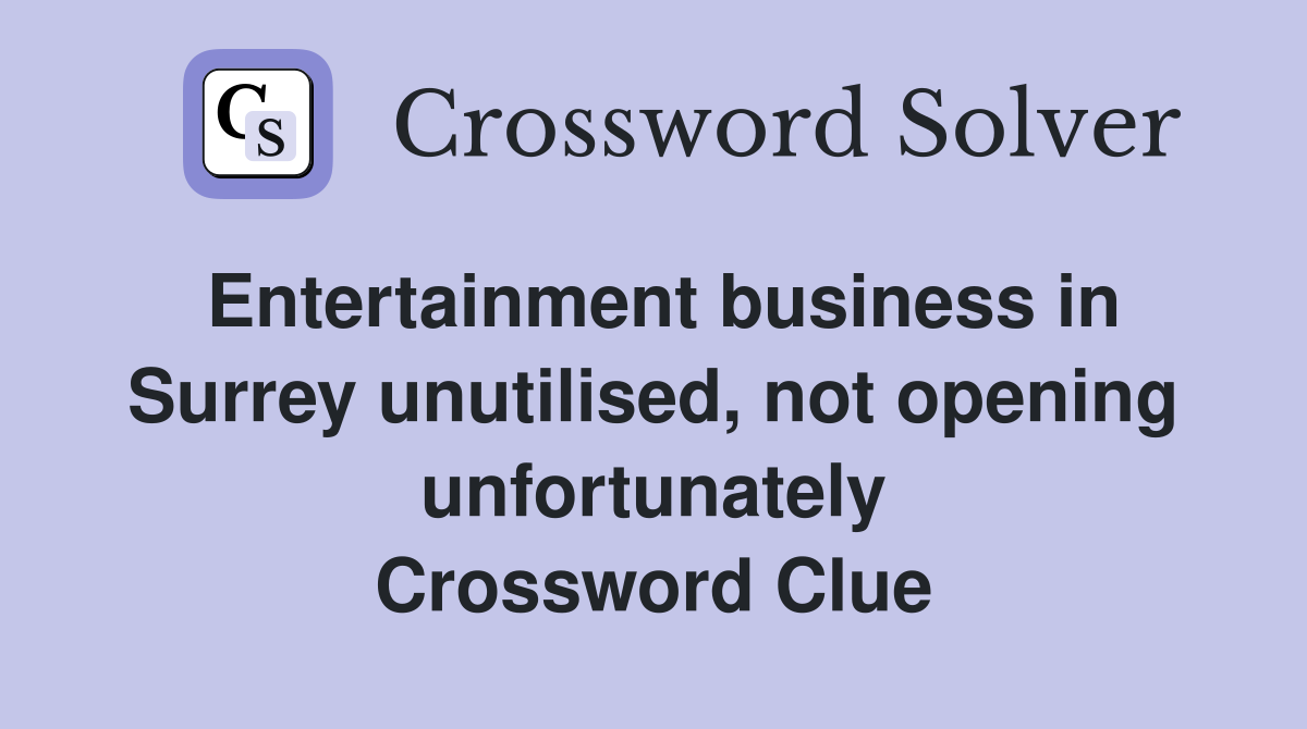 Entertainment business in Surrey unutilised, not opening unfortunately Crossword Clue