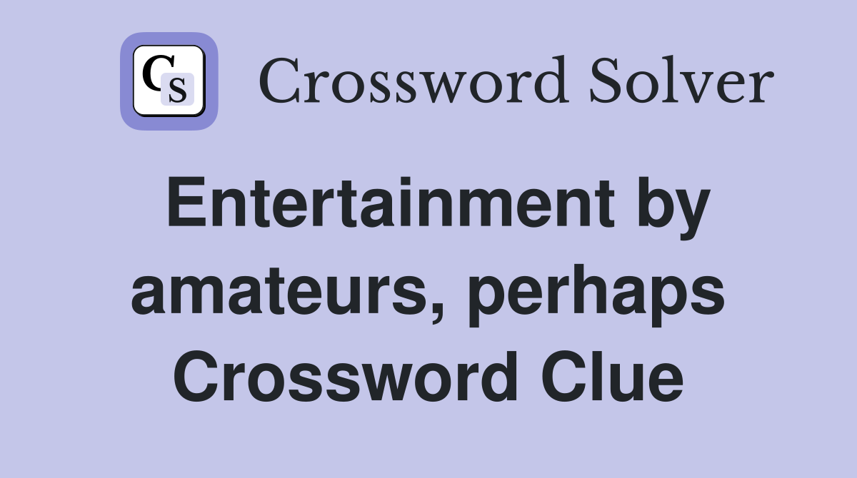 Entertainment by amateurs, perhaps Crossword Clue