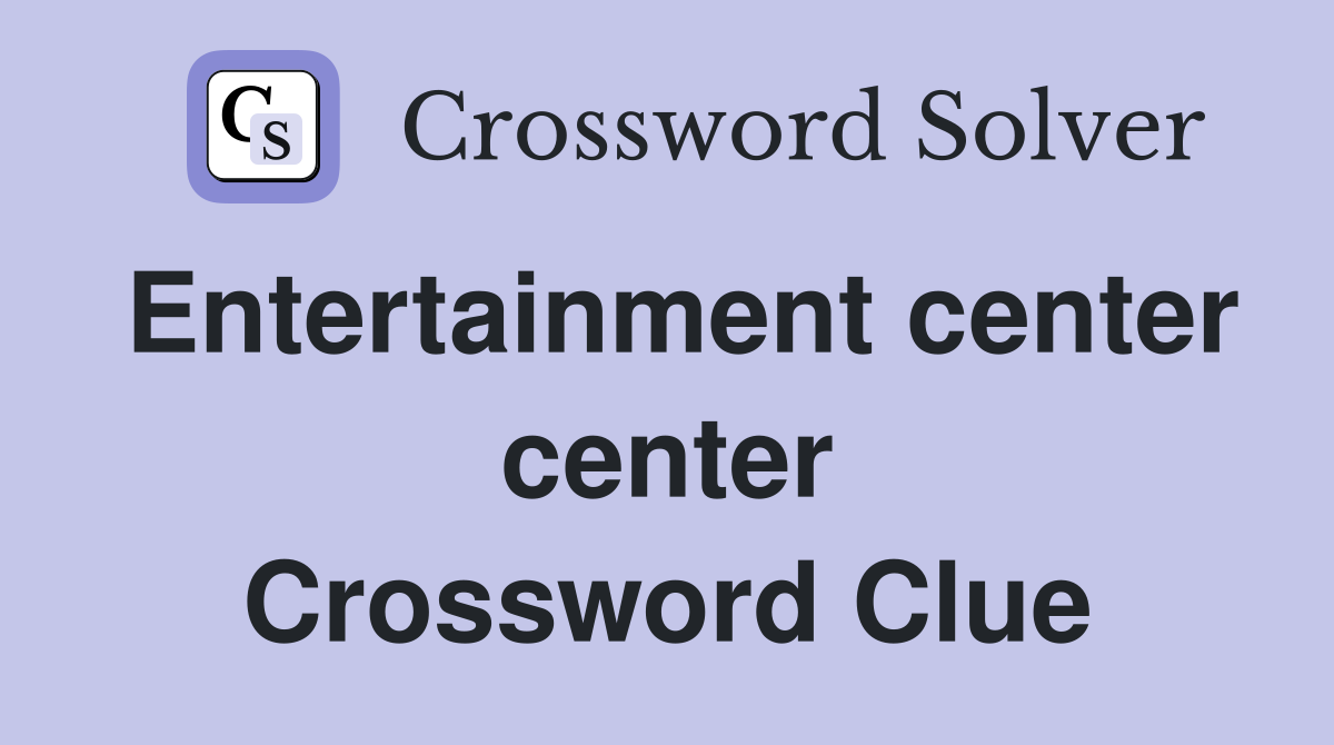 Entertainment center center Crossword Clue