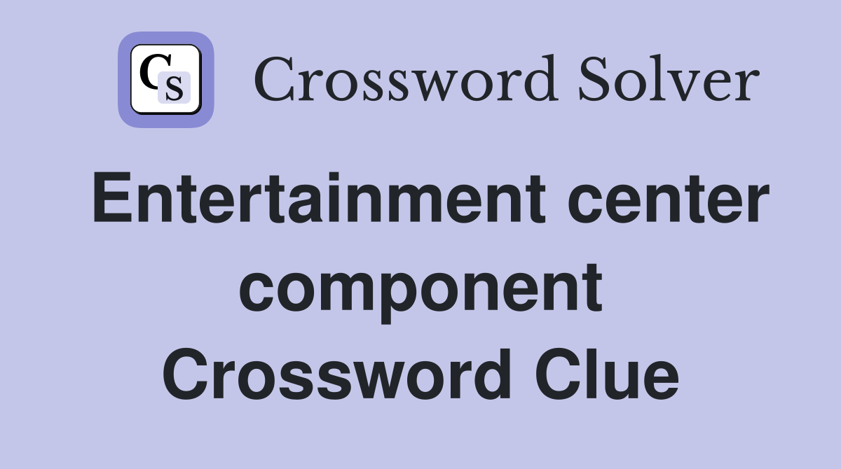 Entertainment center component Crossword Clue
