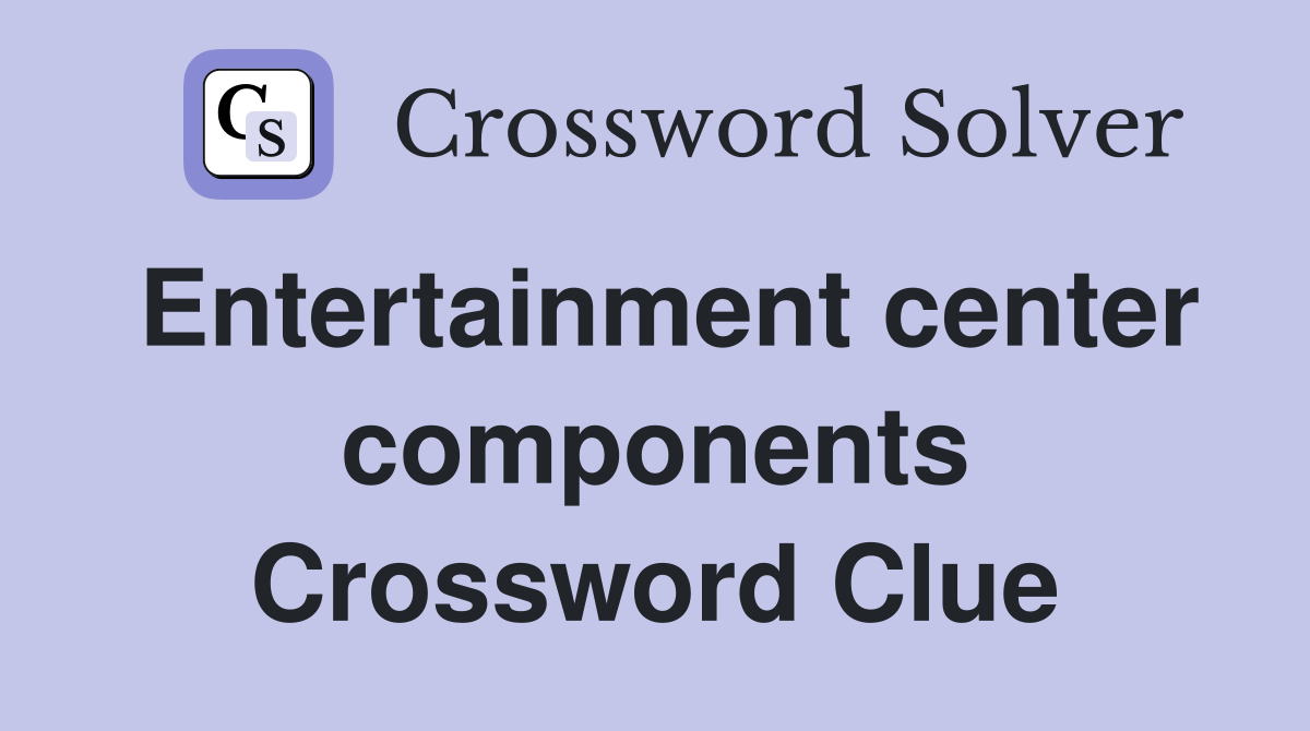 Entertainment center components Crossword Clue