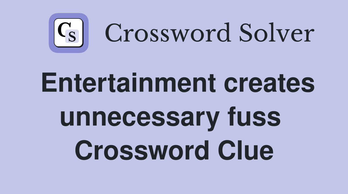 Entertainment creates unnecessary fuss  Crossword Clue