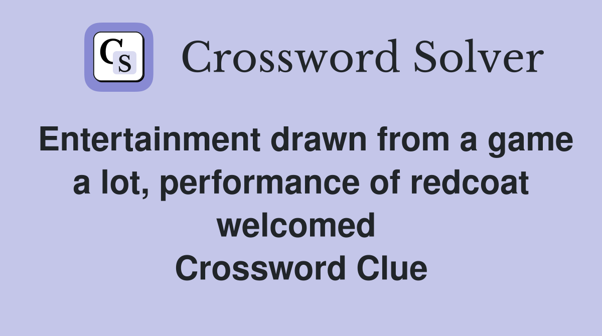 Entertainment drawn from a game a lot, performance of redcoat welcomed  Crossword Clue