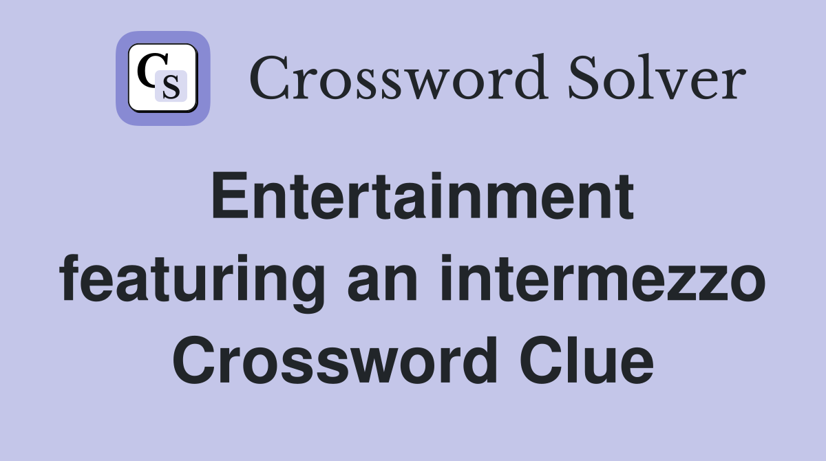 Entertainment featuring an intermezzo Crossword Clue
