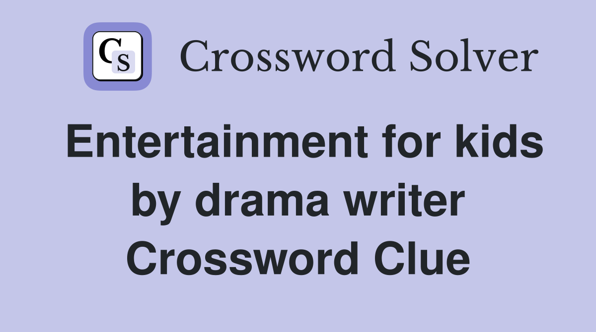 Entertainment for kids by drama writer Crossword Clue