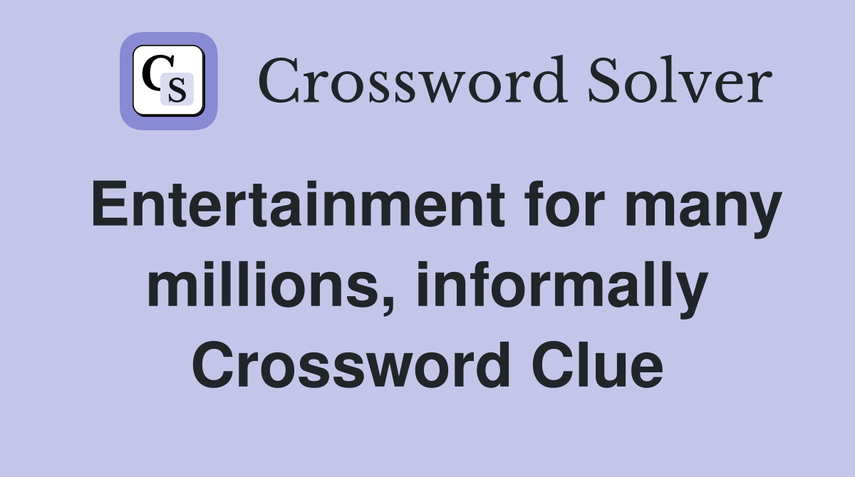 Entertainment for many millions, informally Crossword Clue
