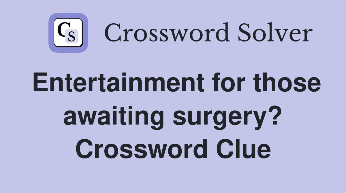 Entertainment for those awaiting surgery? Crossword Clue