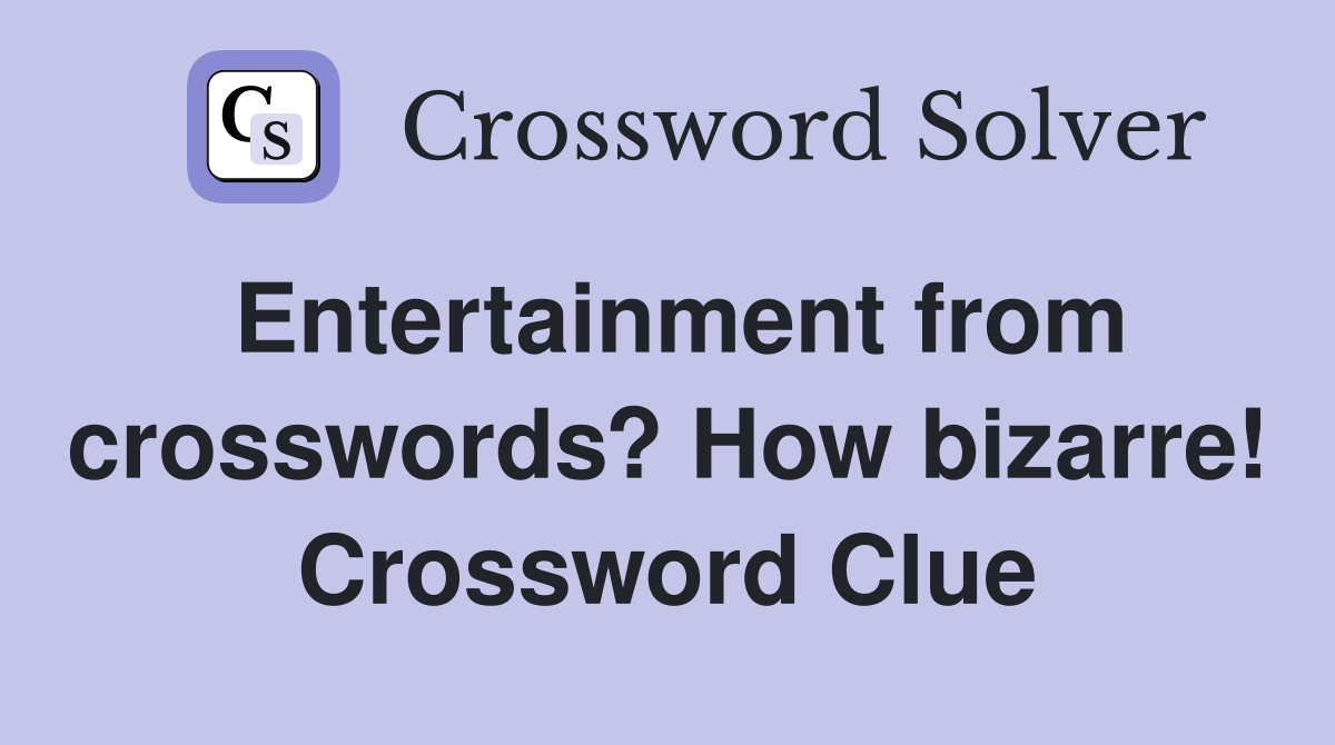 Entertainment from crosswords? How bizarre! Crossword Clue