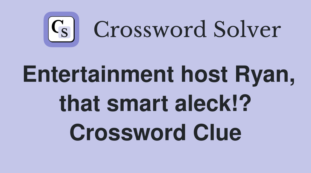 Entertainment host Ryan, that smart aleck!? Crossword Clue