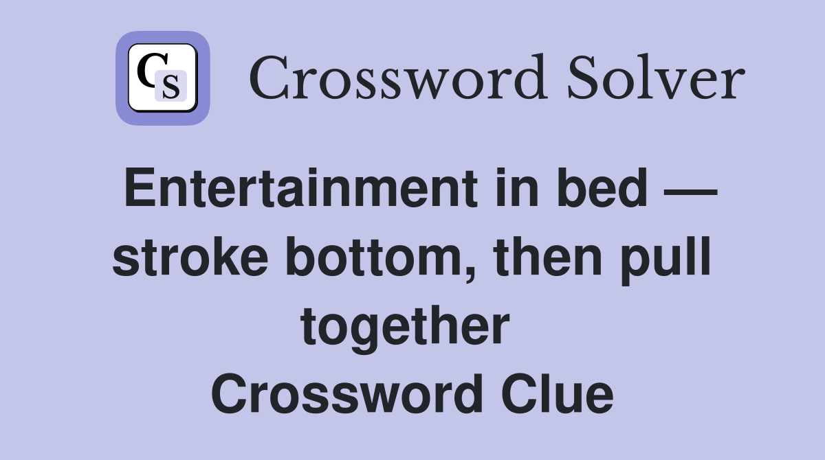 Entertainment in bed — stroke bottom, then pull together  Crossword Clue