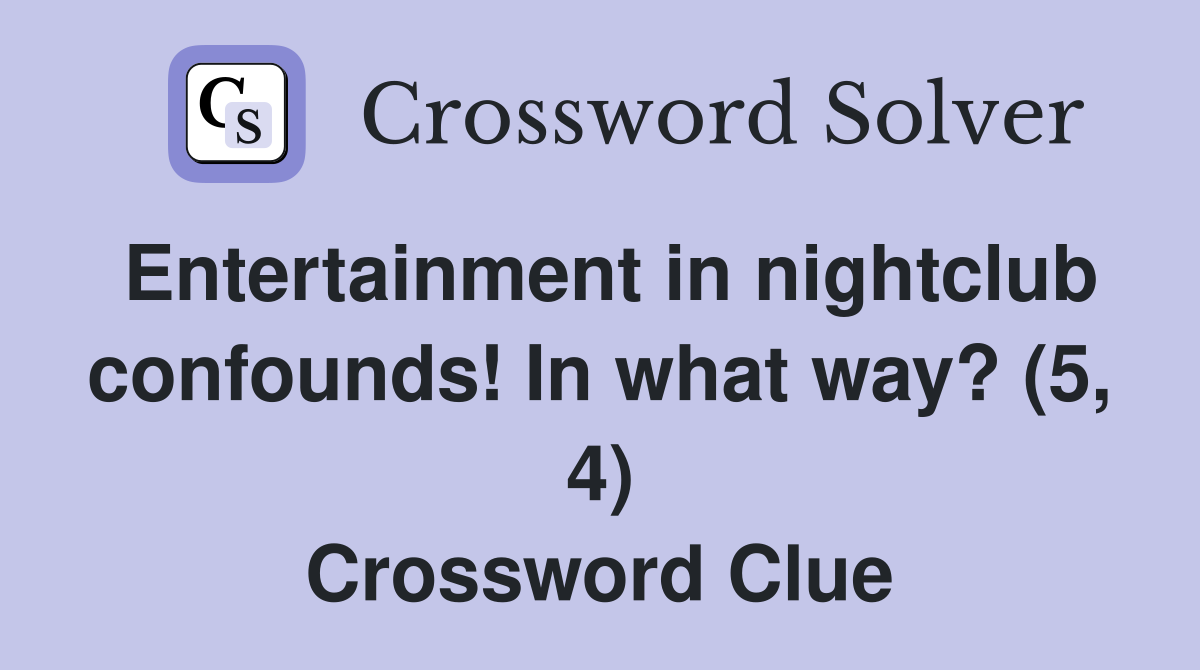 Entertainment in nightclub confounds! In what way? (5, 4) Crossword Clue
