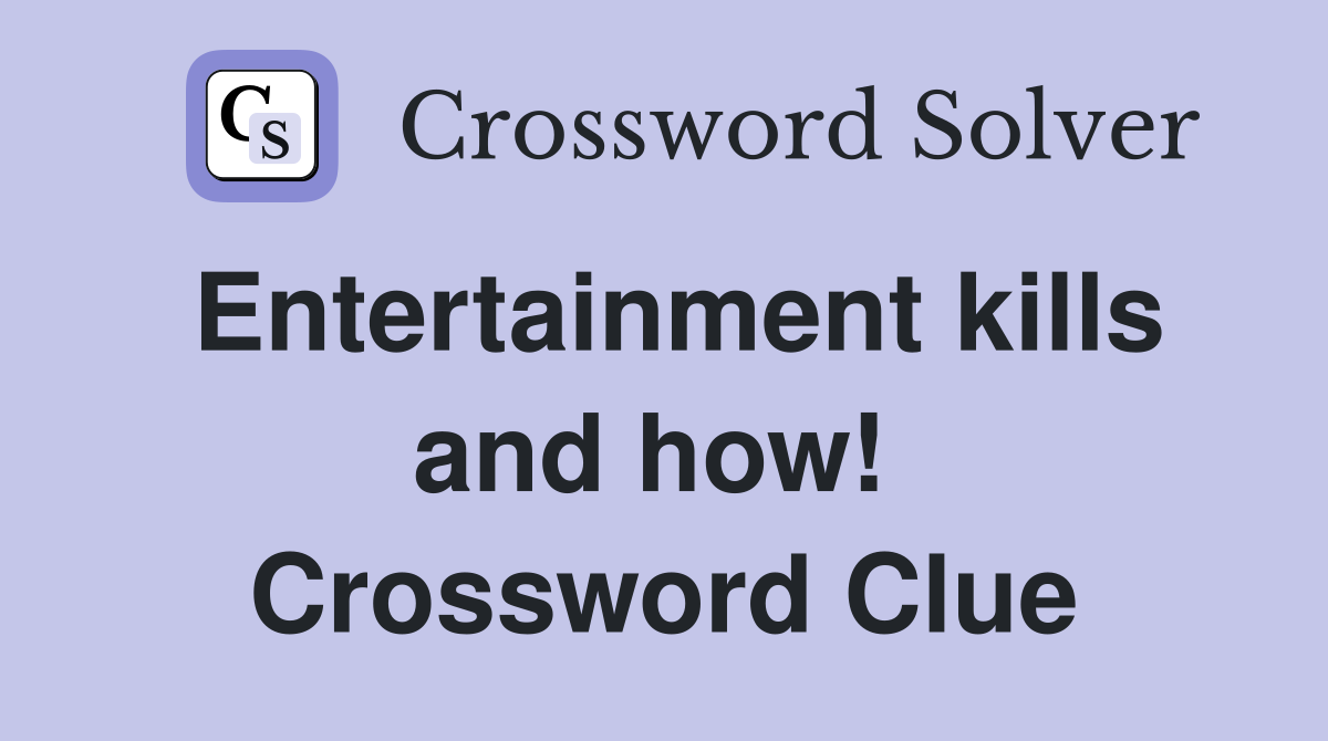 Entertainment kills and how!  Crossword Clue