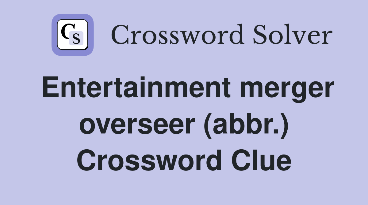 Entertainment merger overseer (abbr.) Crossword Clue