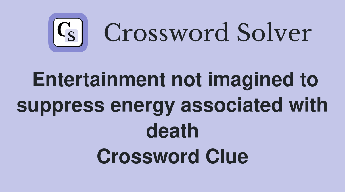 Entertainment not imagined to suppress energy associated with death Crossword Clue