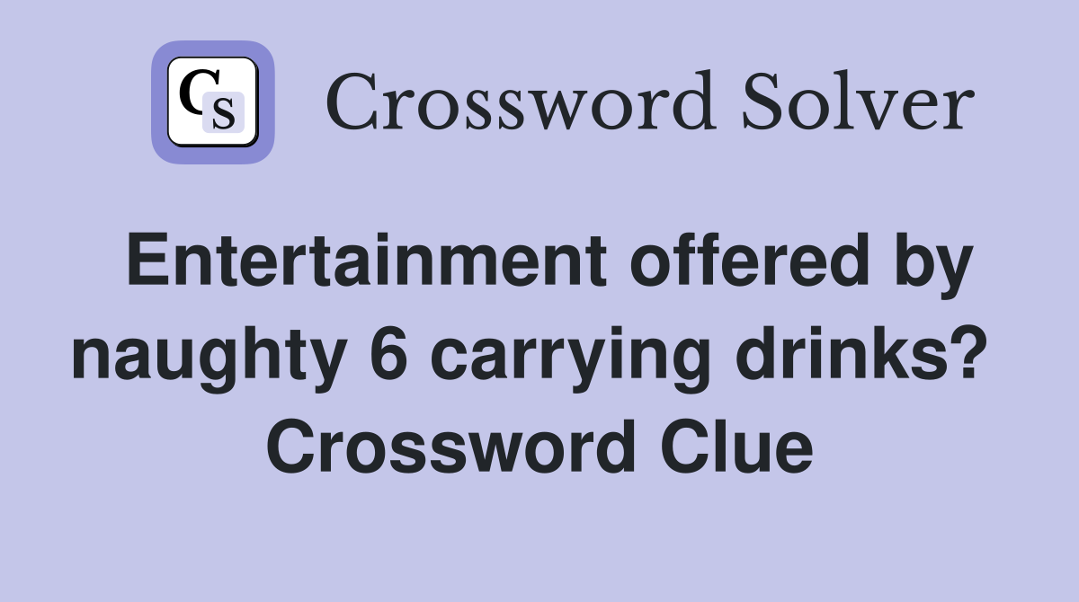 Entertainment offered by naughty 6 carrying drinks?  Crossword Clue