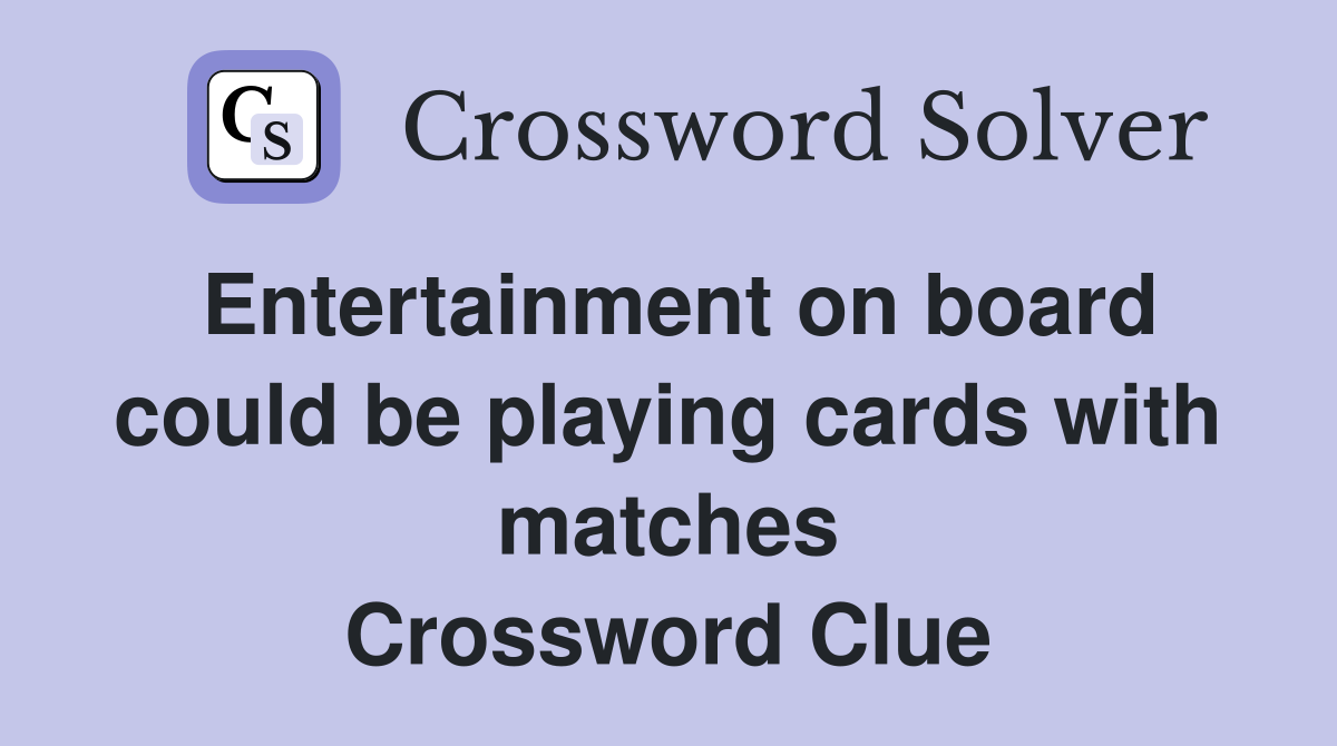 Entertainment on board could be playing cards with matches Crossword Clue