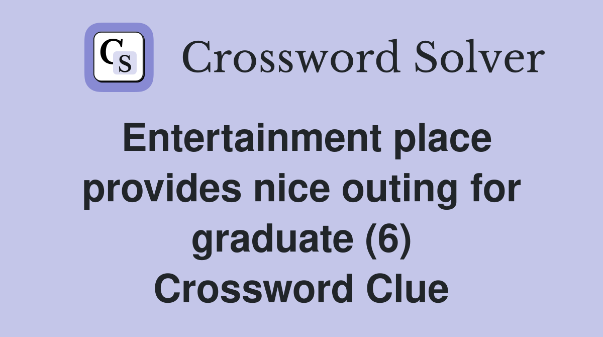 Entertainment place provides nice outing for graduate (6) Crossword Clue