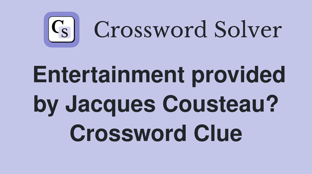 Entertainment provided by Jacques Cousteau? Crossword Clue