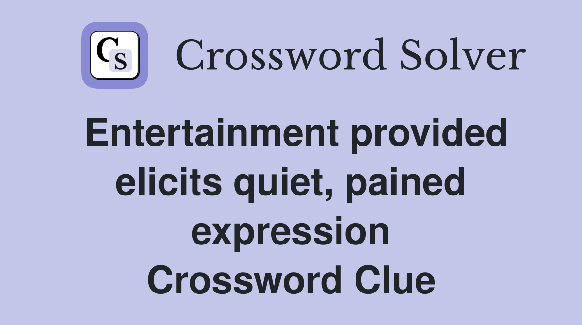 Entertainment provided elicits quiet, pained expression Crossword Clue