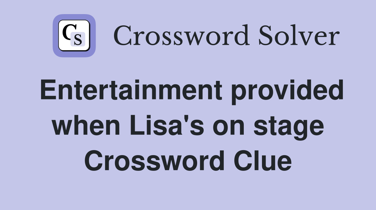 Entertainment provided when Lisa's on stage Crossword Clue