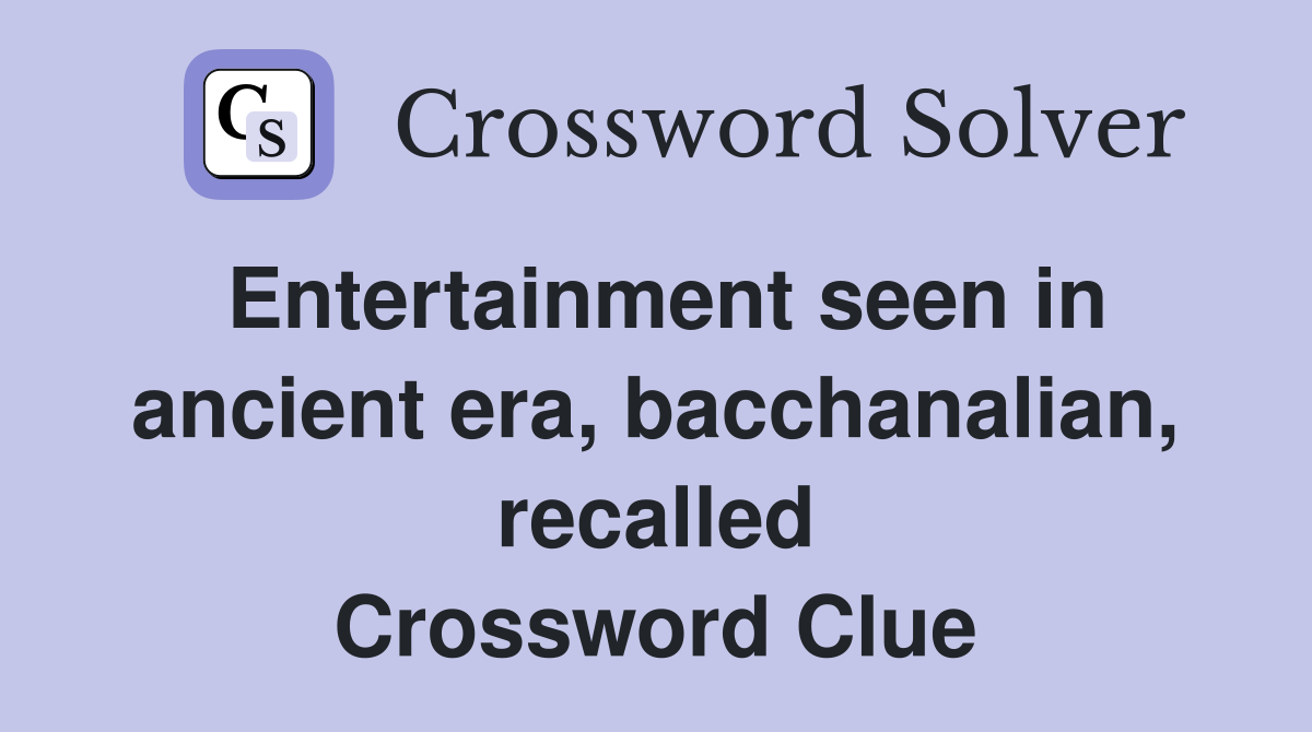 Entertainment seen in ancient era, bacchanalian, recalled Crossword Clue