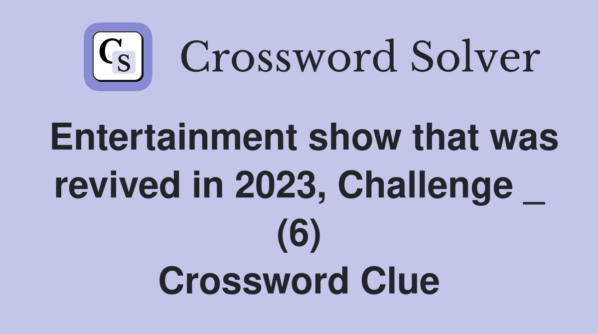 Entertainment show that was revived in 2023, Challenge _ (6) Crossword Clue