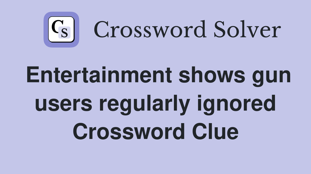 Entertainment shows gun users regularly ignored Crossword Clue