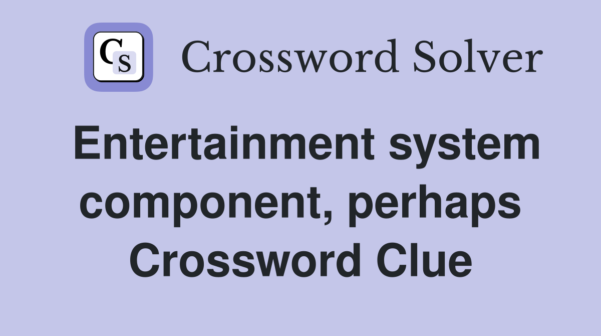 Entertainment system component, perhaps Crossword Clue