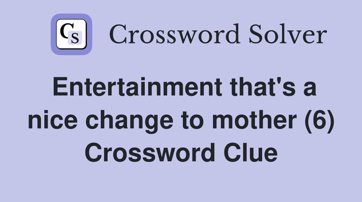 Entertainment that's a nice change to mother (6) Crossword Clue