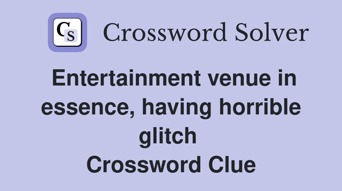 Entertainment venue in essence, having horrible glitch  Crossword Clue