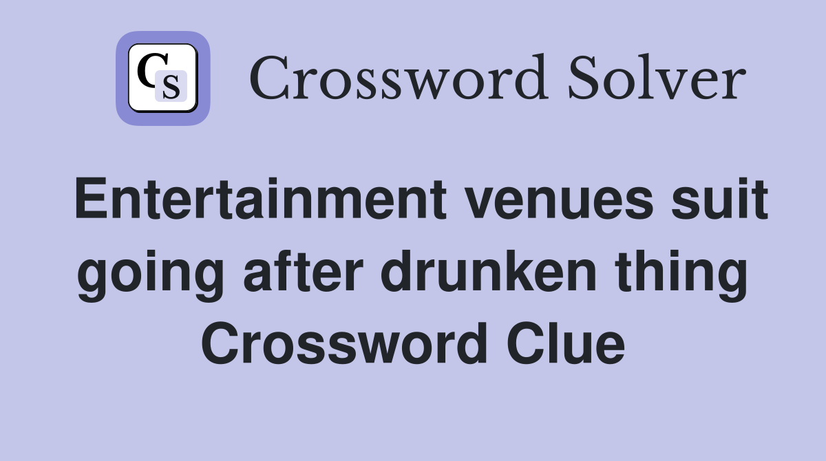 Entertainment venues suit going after drunken thing Crossword Clue