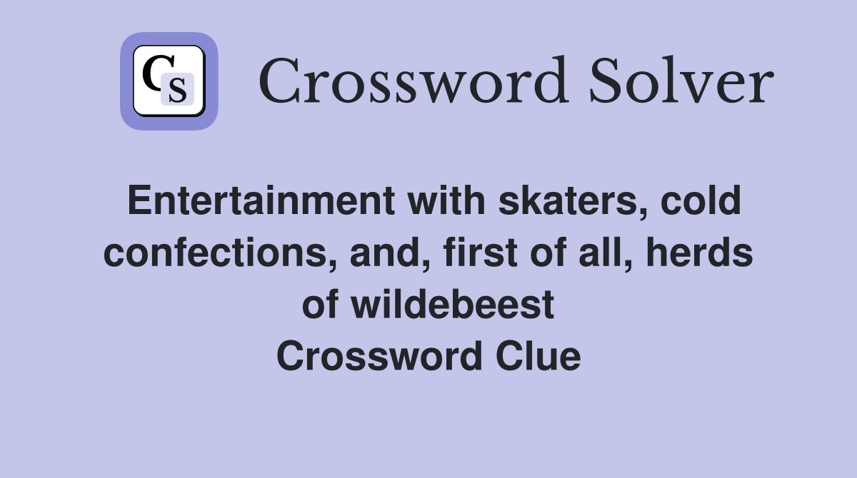 Entertainment with skaters, cold confections, and, first of all, herds of wildebeest Crossword Clue