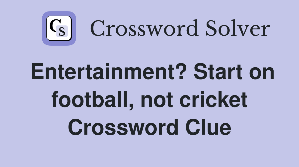 Entertainment? Start on football, not cricket Crossword Clue
