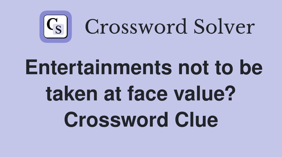 Entertainments not to be taken at face value? Crossword Clue