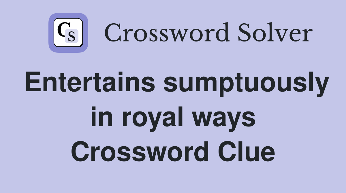 Entertains sumptuously in royal ways Crossword Clue