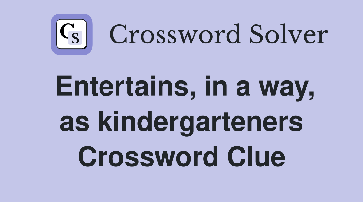 Entertains, in a way, as kindergarteners Crossword Clue