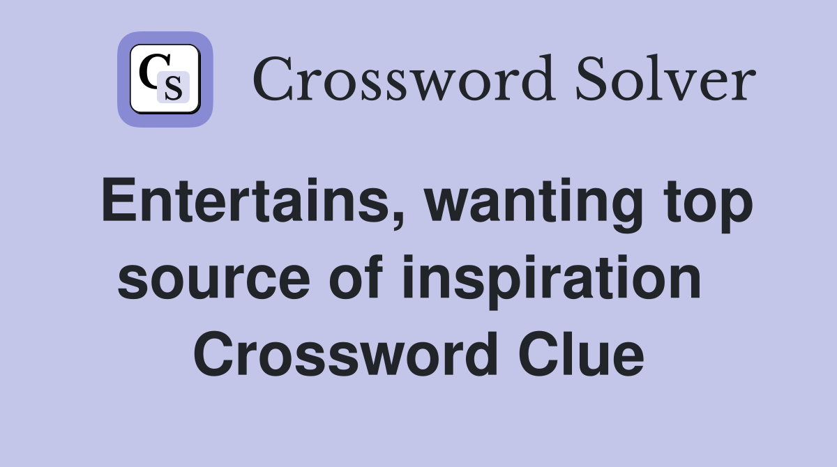 Entertains, wanting top source of inspiration  Crossword Clue