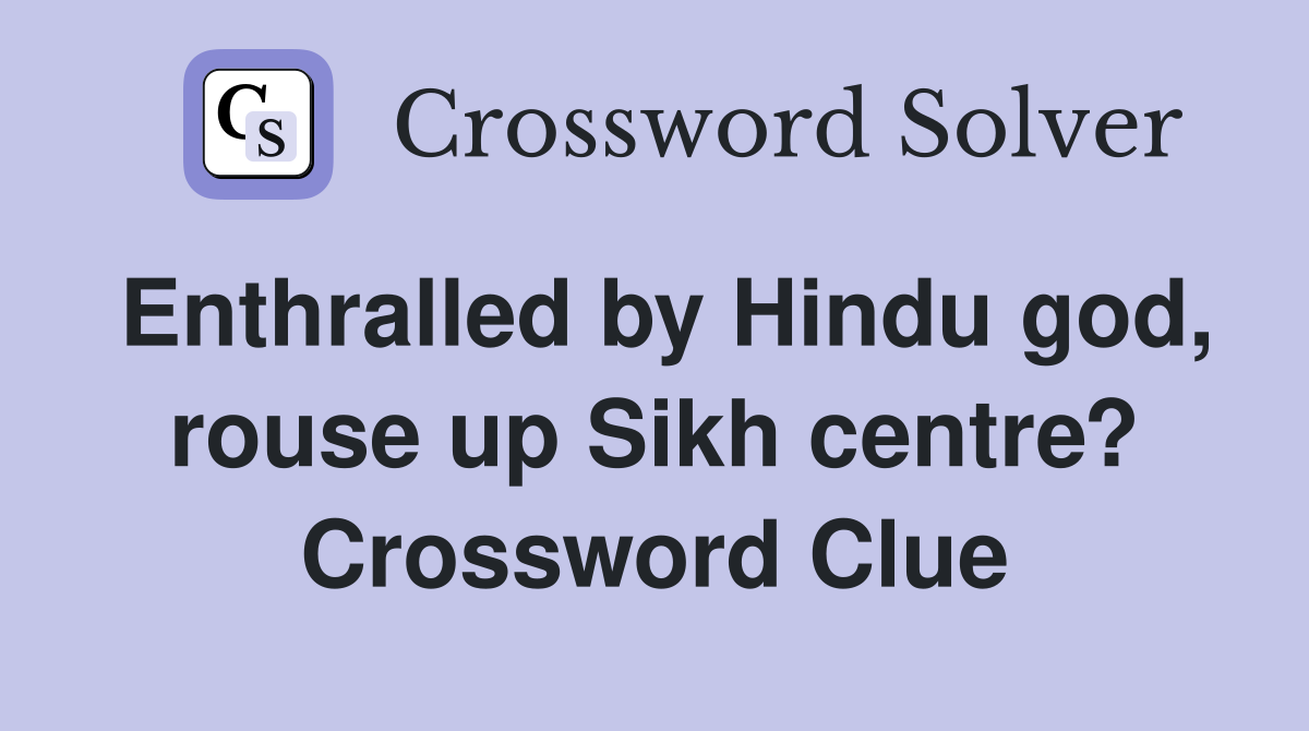 Enthralled by Hindu god, rouse up Sikh centre? Crossword Clue