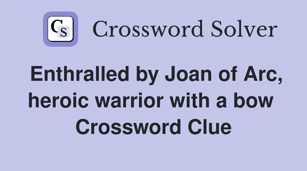 Enthralled by Joan of Arc, heroic warrior with a bow  Crossword Clue