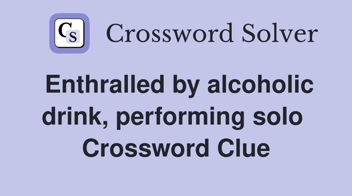 Enthralled by alcoholic drink, performing solo  Crossword Clue