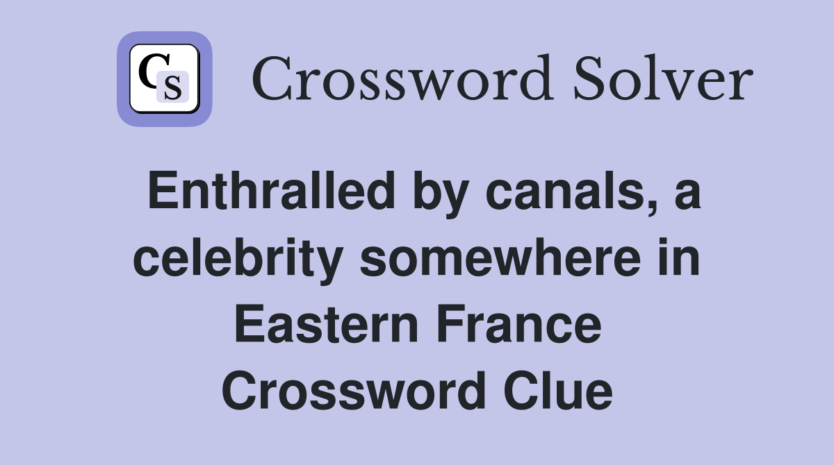 Enthralled by canals, a celebrity somewhere in Eastern France Crossword Clue