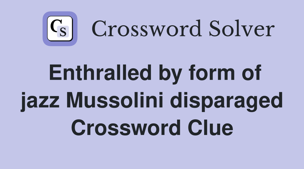 Enthralled by form of jazz Mussolini disparaged Crossword Clue