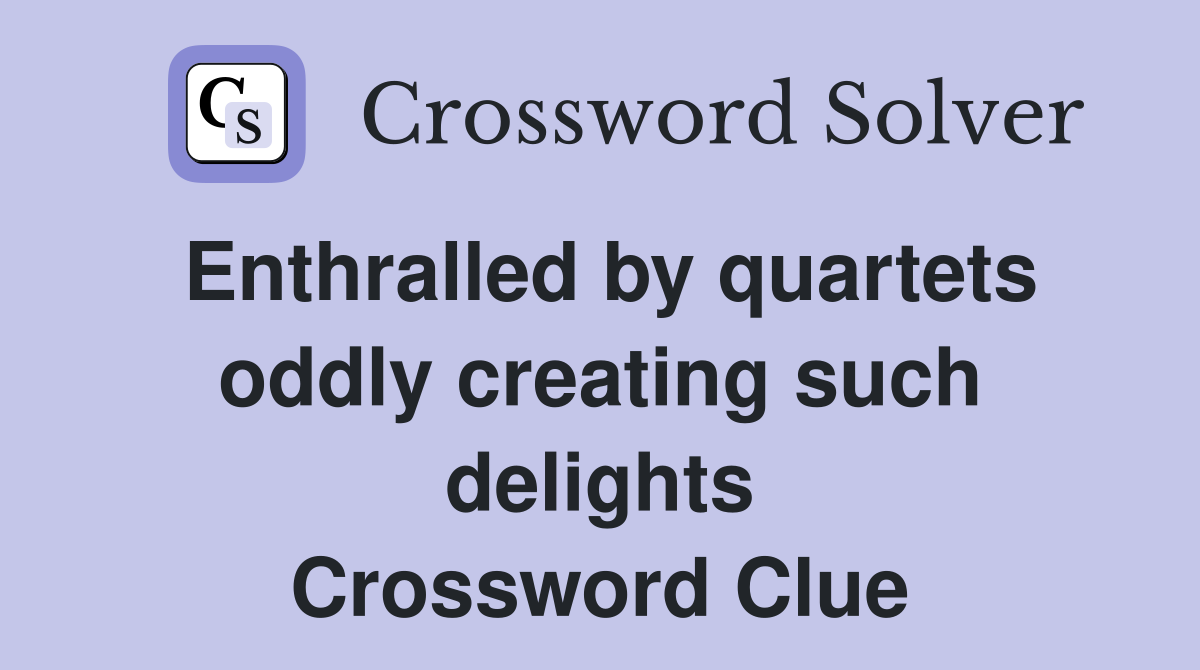 Enthralled by quartets oddly creating such delights Crossword Clue