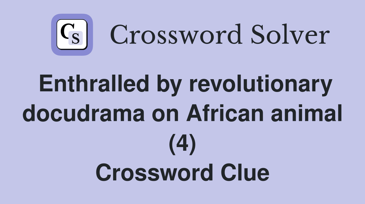 Enthralled by revolutionary docudrama on African animal (4) Crossword Clue