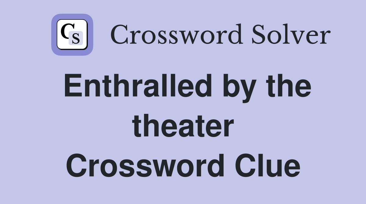 Enthralled by the theater Crossword Clue