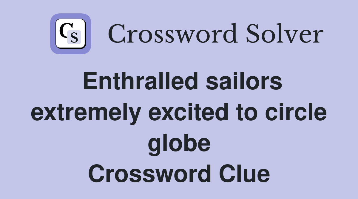Enthralled sailors extremely excited to circle globe Crossword Clue