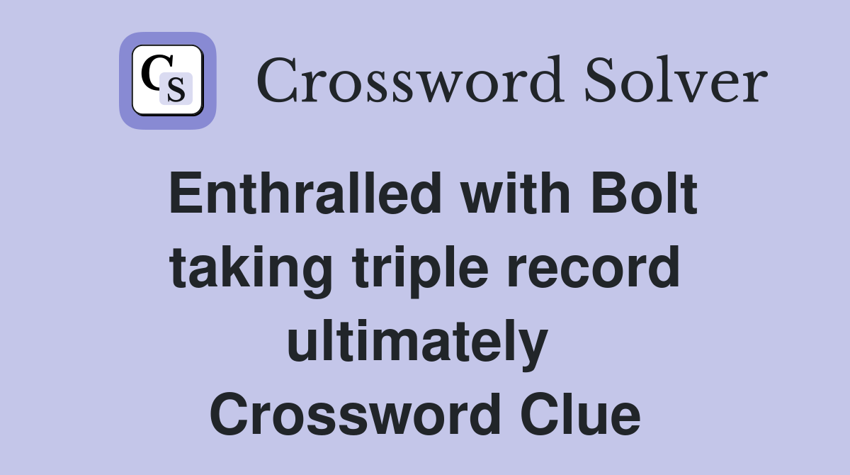 Enthralled with Bolt taking triple record ultimately  Crossword Clue