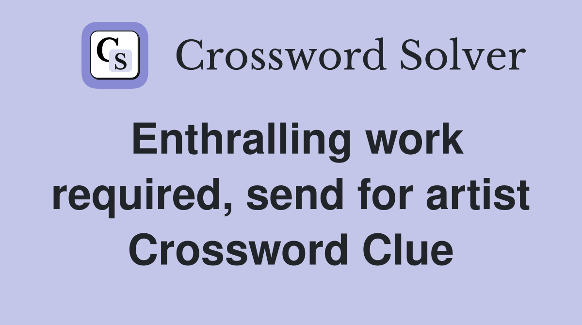 Enthralling work required, send for artist Crossword Clue
