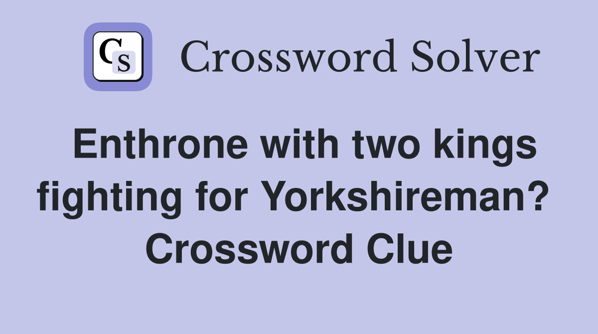 Enthrone with two kings fighting for Yorkshireman?  Crossword Clue