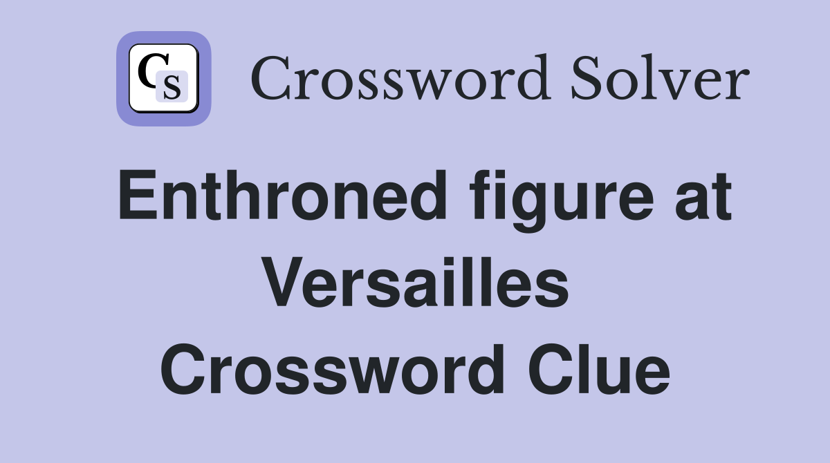 Enthroned figure at Versailles Crossword Clue